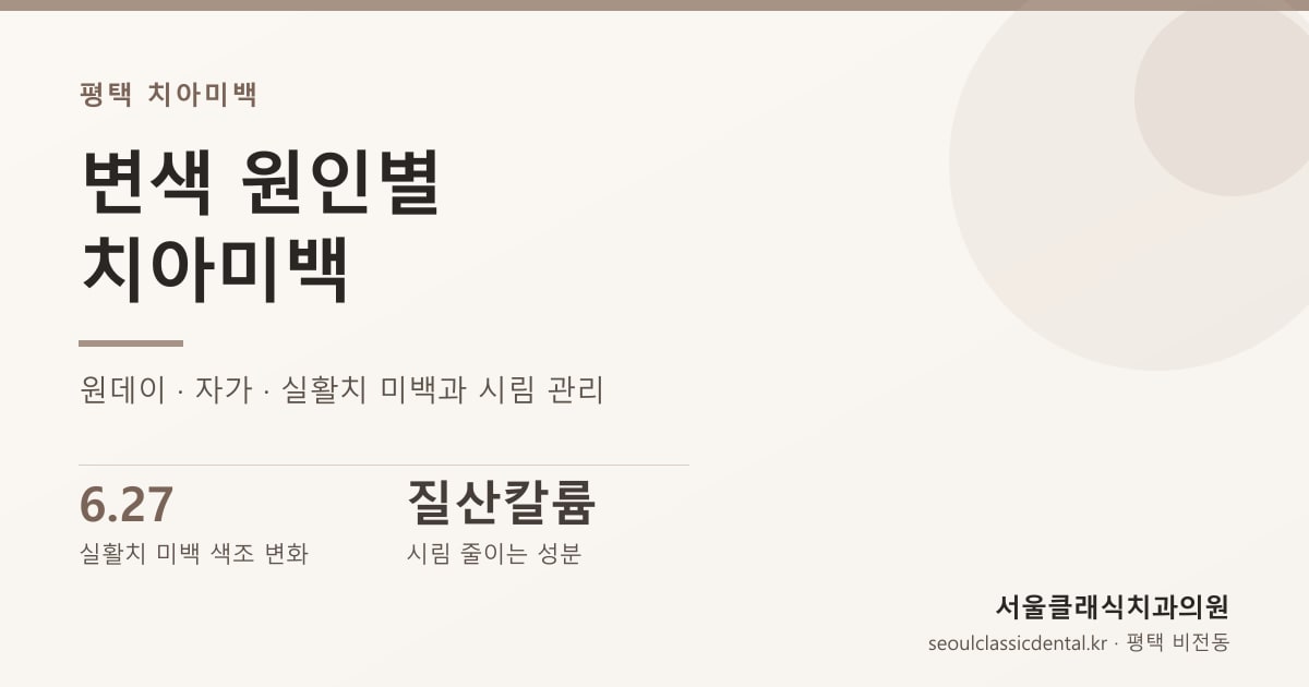 평택 치아미백 — 변색 원인별 미백 방법(원데이 · 실활치)과 시림 관리