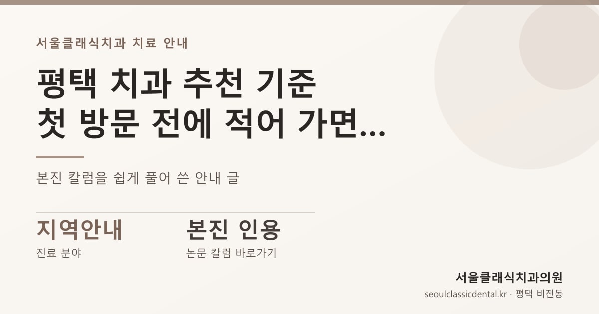 평택 치과 추천 기준 — 첫 방문 전에 적어 가면 좋은 확인 항목 여섯 가지
